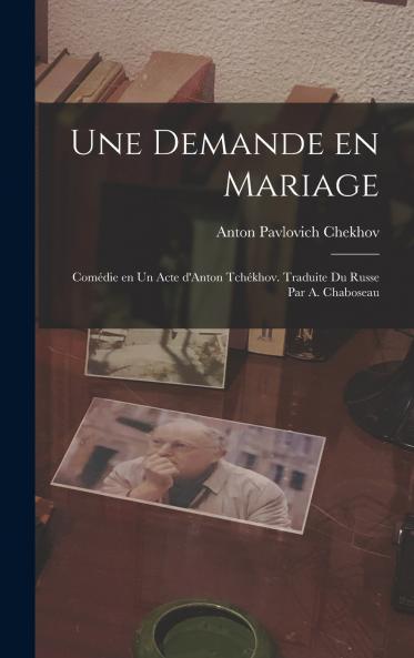 Une demande en mariage; com��die en un acte d'Anton Tch��khov. Traduite du russe par A. Chaboseau