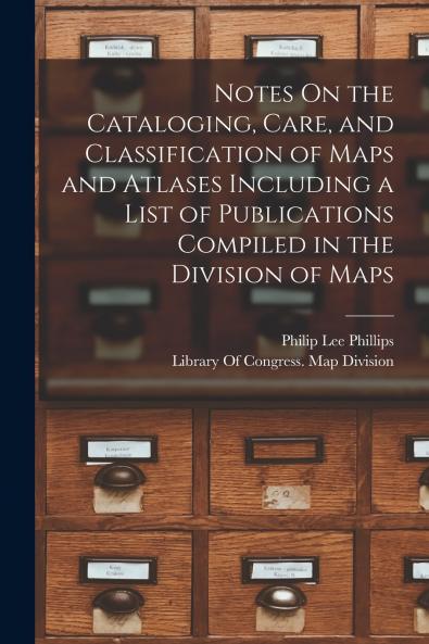 Notes On the Cataloging Care and Classification of Maps and Atlases Including a List of Publications Compiled in the Division of Maps