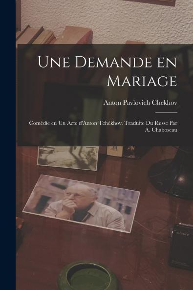 Une demande en mariage; com��die en un acte d'Anton Tch��khov. Traduite du russe par A. Chaboseau