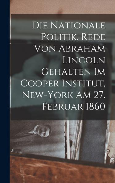 Die nationale politik. Rede von Abraham Lincoln gehalten im Cooper institut New-York am 27. februar 1860