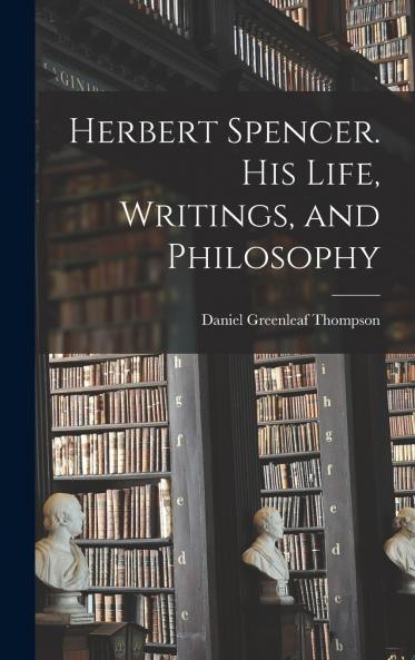 Herbert Spencer. His Life Writings and Philosophy