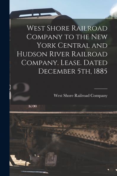 West Shore Railroad Company to the New York Central and Hudson River Railroad Company. Lease. Dated December 5th 1885