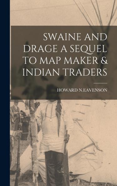 SWAINE AND DRAGE A SEQUEL TO MAP MAKER & INDIAN TRADERS