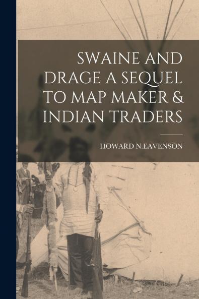 SWAINE AND DRAGE A SEQUEL TO MAP MAKER & INDIAN TRADERS