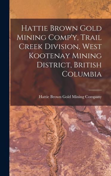 Hattie Brown Gold Mining Comp'y Trail Creek Division West Kootenay Mining District British Columbia