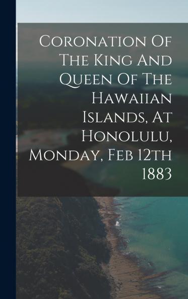 Coronation Of The King And Queen Of The Hawaiian Islands At Honolulu Monday Feb 12th 1883