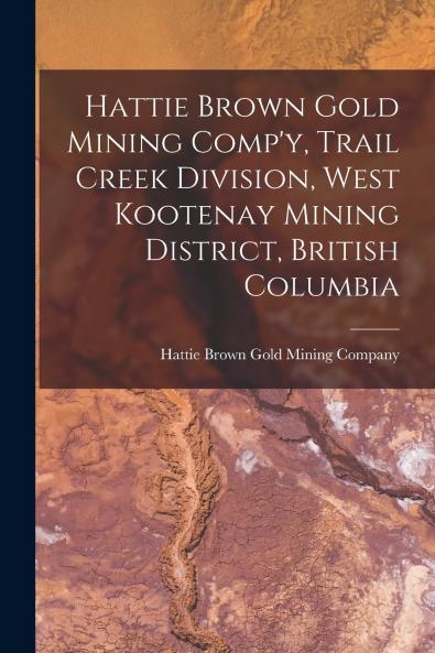 Hattie Brown Gold Mining Comp'y Trail Creek Division West Kootenay Mining District British Columbia