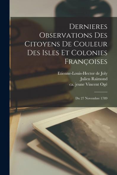 Dernieres Observations Des Citoyens De Couleur Des Isles Et Colonies Fran��oises ; Du 27 Novembre 1789
