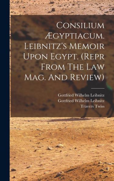 Consilium ��gyptiacum. Leibnitz's Memoir Upon Egypt. (repr From The Law Mag. And Review)