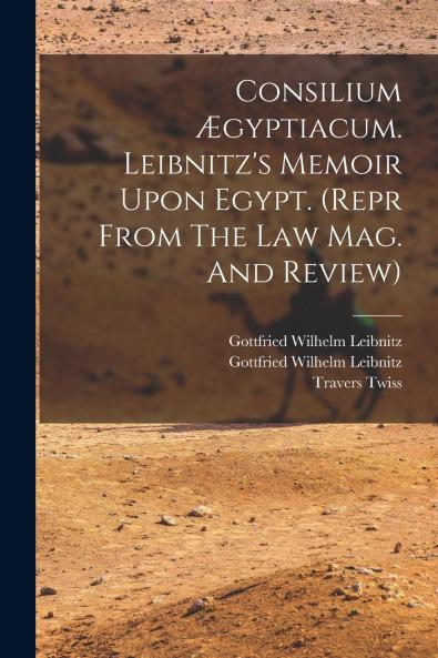 Consilium ��gyptiacum. Leibnitz's Memoir Upon Egypt. (repr From The Law Mag. And Review)