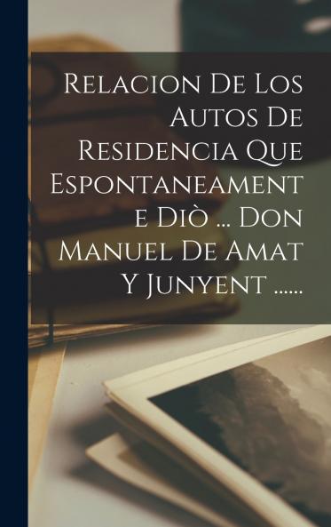 Relacion De Los Autos De Residencia Que Espontaneamente Di�� ... Don Manuel De Amat Y Junyent ......