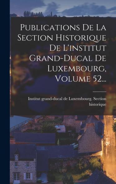 Publications De La Section Historique De L'institut Grand-ducal De Luxembourg Volume 52...