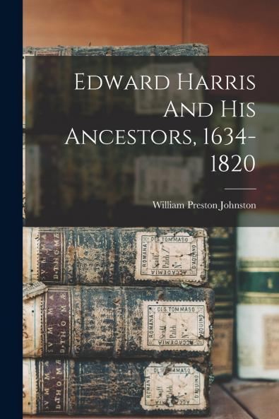 Edward Harris And His Ancestors 1634-1820