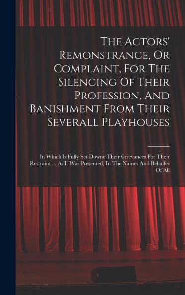The Actors' Remonstrance Or Complaint For The Silencing Of Their Profession And Banishment From Their Severall Playhouses