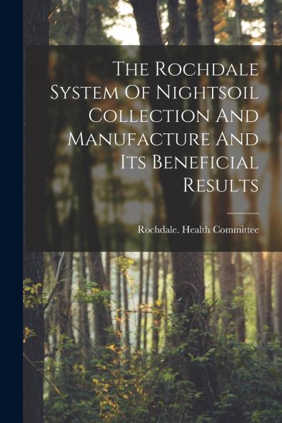 The Rochdale System Of Nightsoil Collection And Manufacture And Its Beneficial Results