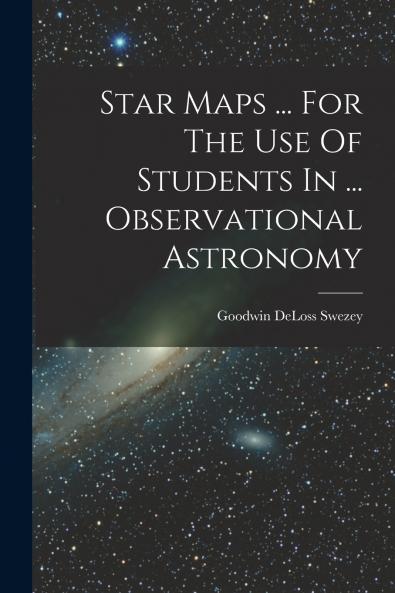 Star Maps ... For The Use Of Students In ... Observational Astronomy