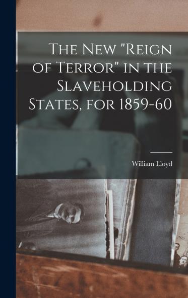 The New reign of Terror in the Slaveholding States for 1859-60