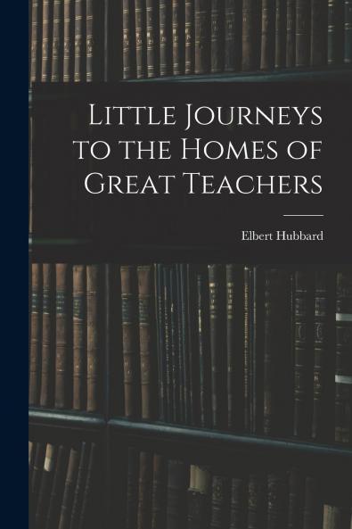 Little Journeys to the Homes of Great Teachers