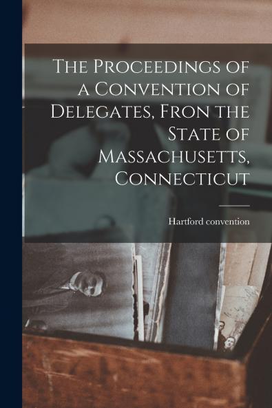 The Proceedings of a Convention of Delegates Fron the State of Massachusetts Connecticut