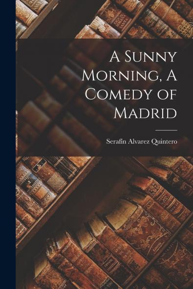 A Sunny Morning A Comedy of Madrid