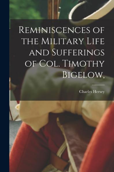 Reminiscences of the Military Life and Sufferings of Col. Timothy Bigelow