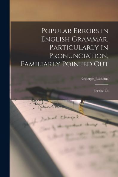 Popular Errors in English Grammar Particularly in Pronunciation Familiarly Pointed Out