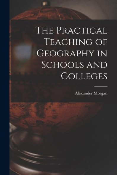 The Practical Teaching of Geography in Schools and Colleges