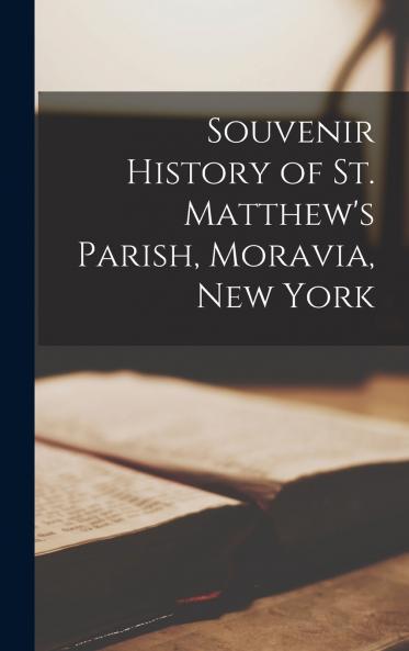 Souvenir History of St. Matthew's Parish Moravia New York