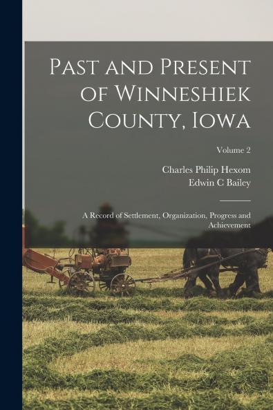 Past and Present of Winneshiek County Iowa; a Record of Settlement Organization Progress and Achievement; Volume 2