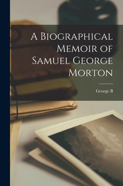 A Biographical Memoir of Samuel George Morton