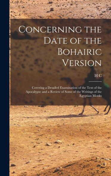 Concerning the Date of the Bohairic Version; Covering a Detailed Examination of the Text of the Apocalypse and a Review of Some of the Writings of the Egyptian Monks