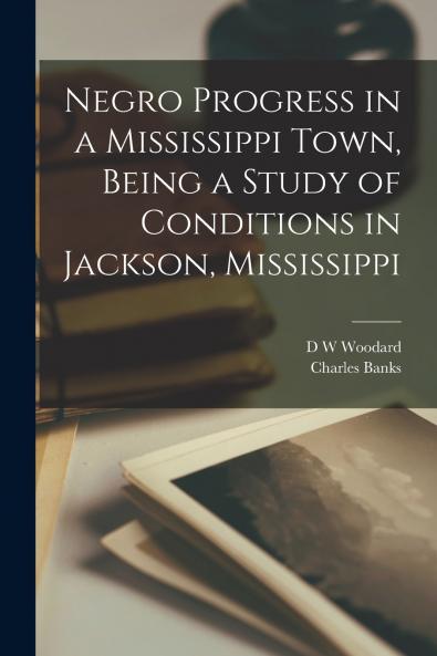 Negro Progress in a Mississippi Town Being a Study of Conditions in Jackson Mississippi