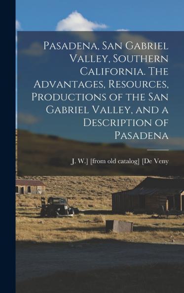 Pasadena San Gabriel Valley Southern California. The Advantages Resources Productions of the San Gabriel Valley and a Description of Pasadena