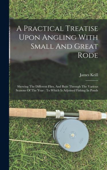 A Practical Treatise Upon Angling With Small And Great Rode