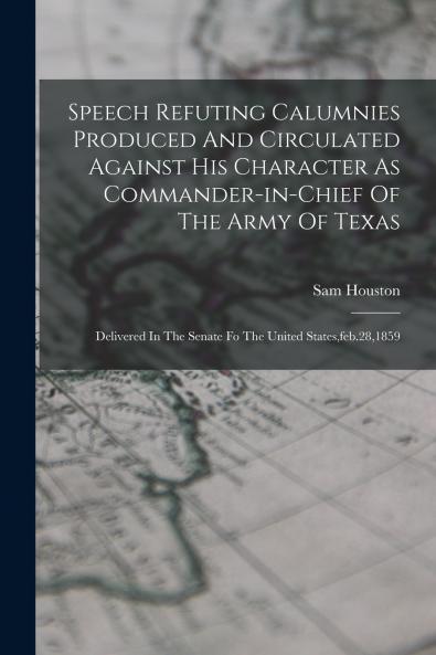 Speech Refuting Calumnies Produced And Circulated Against His Character As Commander-in-chief Of The Army Of Texas