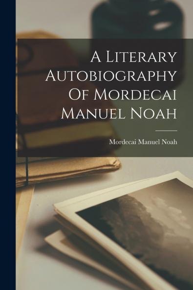 A Literary Autobiography Of Mordecai Manuel Noah