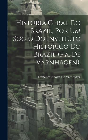 Historia Geral Do Brazil Por Um Socio Do Instituto Historico Do Brazil (F.a. De Varnhagen).