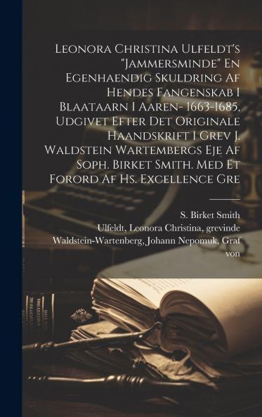 Leonora Christina Ulfeldt's Jammersminde En egenhaendig skuldring af hendes fangenskab i Blaataarn i aaren- 1663-1685 udgivet efter det originale haandskrift i grev J. Waldstein Wartembergs eje af Soph. Birket Smith. Med et forord af hs. excellence gre