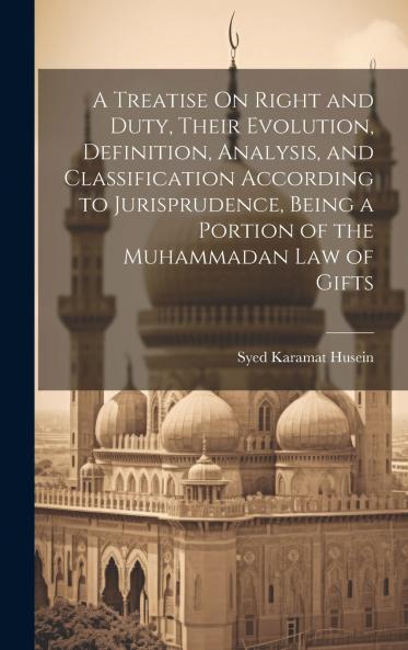 A Treatise On Right and Duty Their Evolution Definition Analysis and Classification According to Jurisprudence Being a Portion of the Muhammadan Law of Gifts