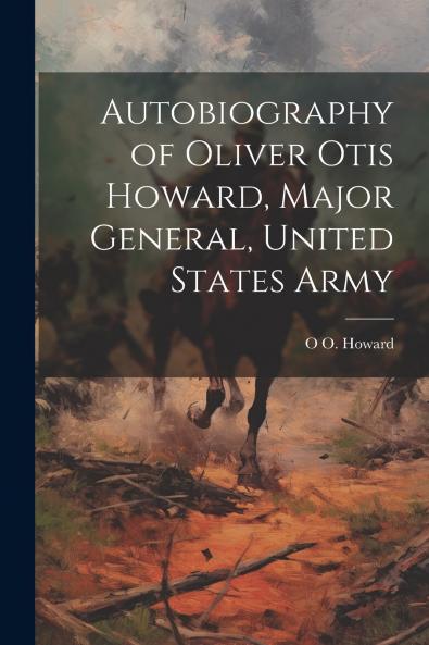 Autobiography of Oliver Otis Howard Major General United States Army