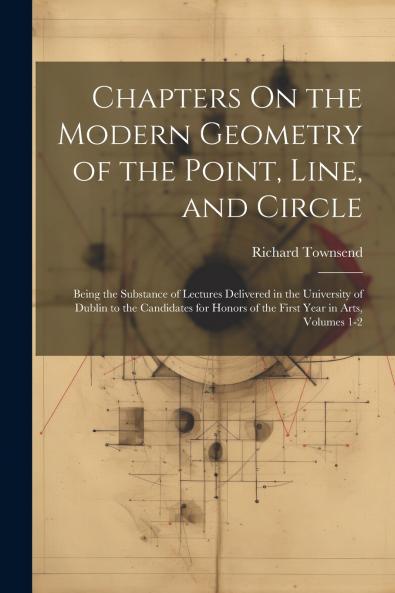 Chapters On the Modern Geometry of the Point Line and Circle