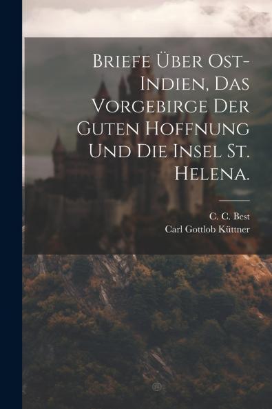 Briefe ��ber Ost-Indien das Vorgebirge der guten Hoffnung und die Insel St. Helena.