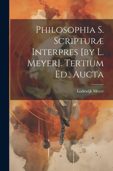 Philosophia S. Scripturæ Interpres [by L. Meyer]. Tertium Ed. Aucta