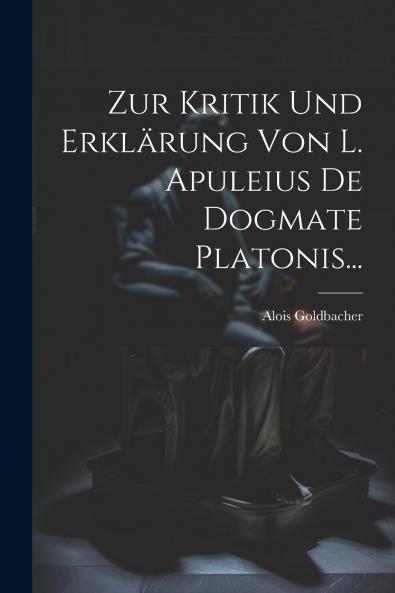 Zur Kritik Und Erkl��rung Von L. Apuleius De Dogmate Platonis...