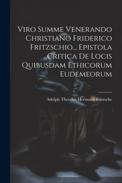 Viro Summe Venerando Christiano Friderico Fritzschio... Epistola Critica De Locis Quibusdam Ethicorum Eudemeorum