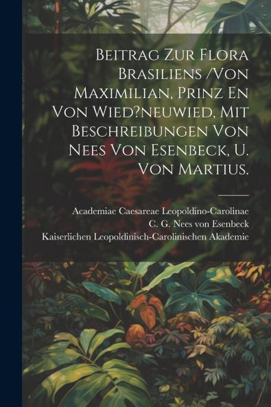 Beitrag Zur Flora Brasiliens /von Maximilian Prinz En Von Wied?neuwied Mit Beschreibungen Von Nees Von Esenbeck U. Von Martius.