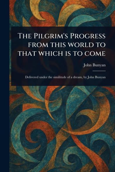The Pilgrim's Progress From This World to That Which is to Come