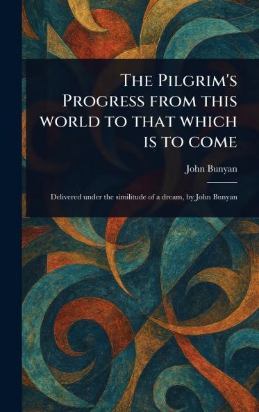 The Pilgrim's Progress From This World to That Which is to Come