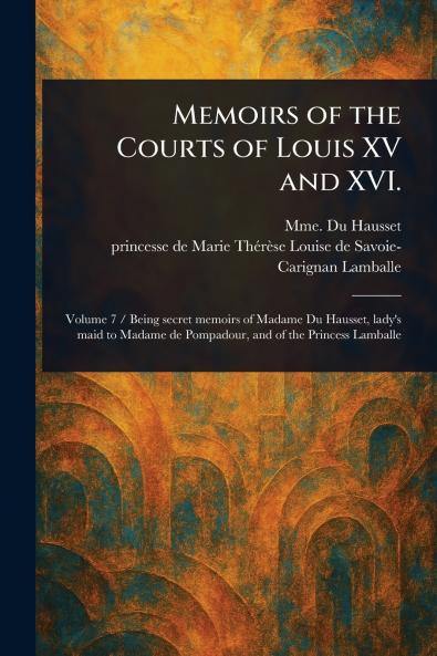 Memoirs of the Courts of Louis XV and XVI.