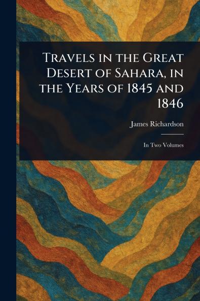 Travels in the Great Desert of Sahara in the Years of 1845 and 1846